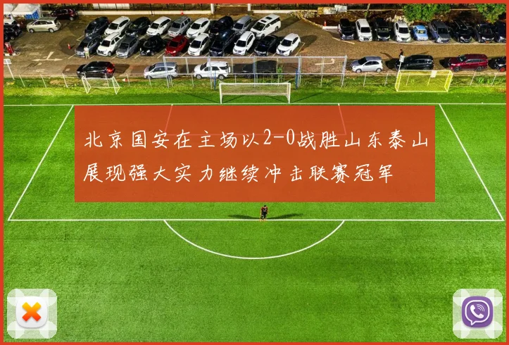 北京国安在主场以2-0战胜山东泰山展现强大实力继续冲击联赛冠军