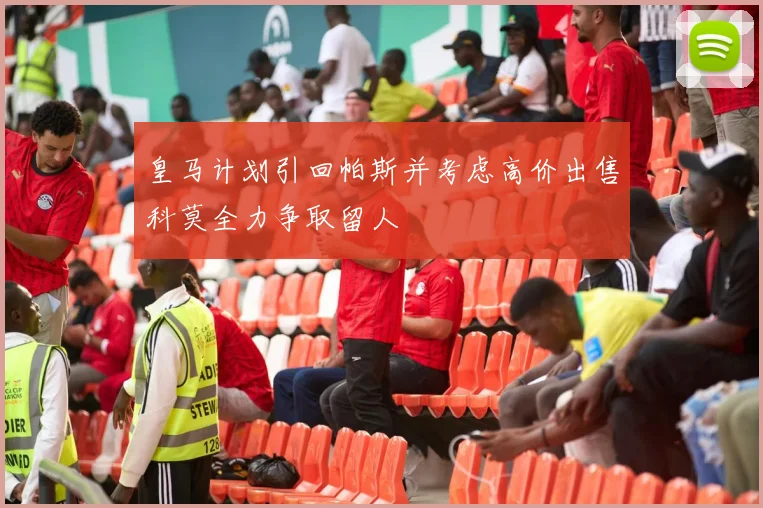 皇马计划引回帕斯并考虑高价出售科莫全力争取留人