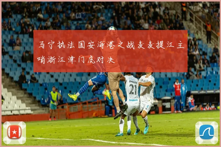 马宁执法国安海港之战麦麦提江主哨浙江津门虎对决