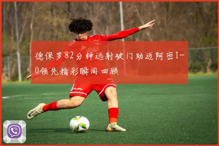德保罗82分钟远射破门助迈阿密1-0领先精彩瞬间回顾