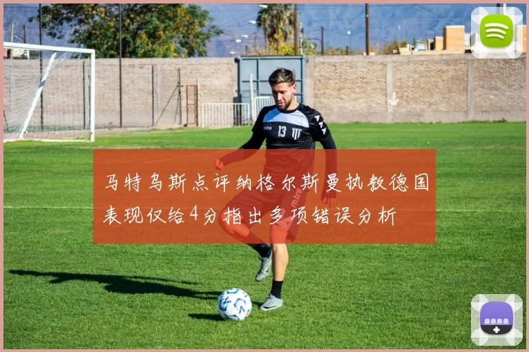 马特乌斯点评纳格尔斯曼执教德国表现仅给4分指出多项错误分析