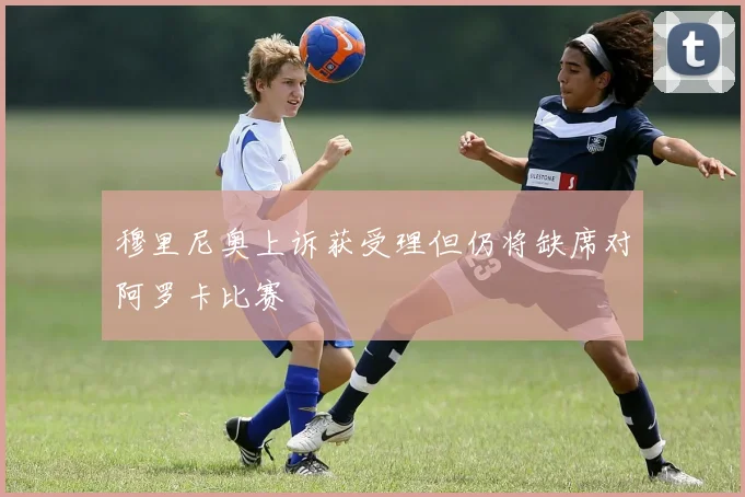 穆里尼奥上诉获受理但仍将缺席对阿罗卡比赛