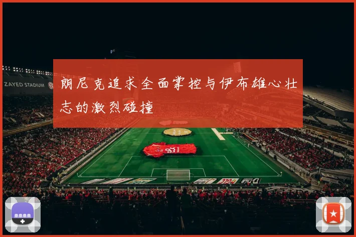 朗尼克追求全面掌控与伊布雄心壮志的激烈碰撞