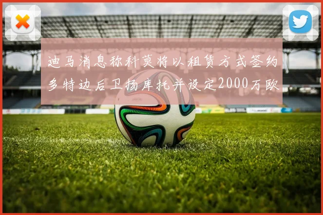 迪马消息称科莫将以租赁方式签约多特边后卫扬库托并设定2000万欧买断选项
