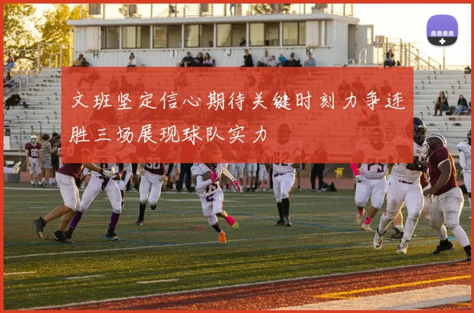文班坚定信心期待关键时刻力争连胜三场展现球队实力