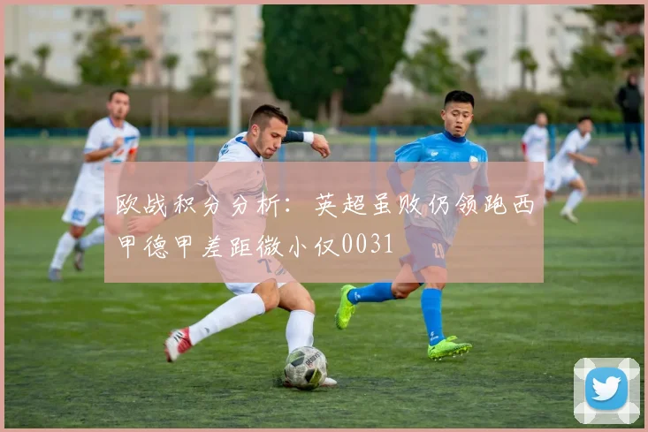 欧战积分分析：英超虽败仍领跑西甲德甲差距微小仅0031