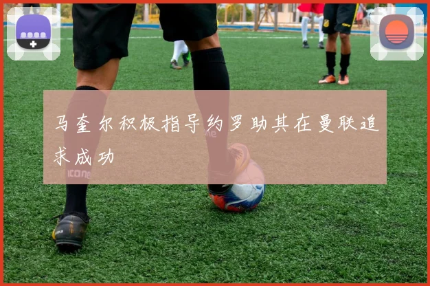马奎尔积极指导约罗助其在曼联追求成功