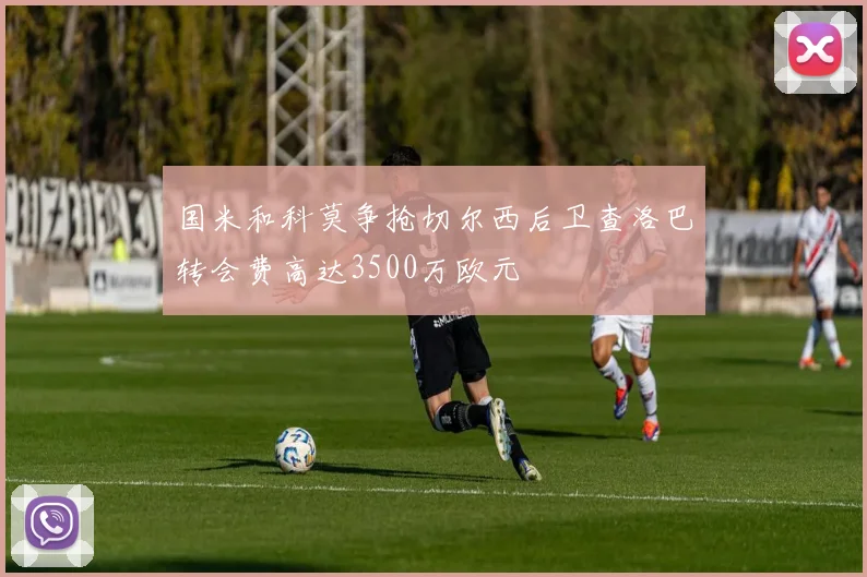 国米和科莫争抢切尔西后卫查洛巴转会费高达3500万欧元